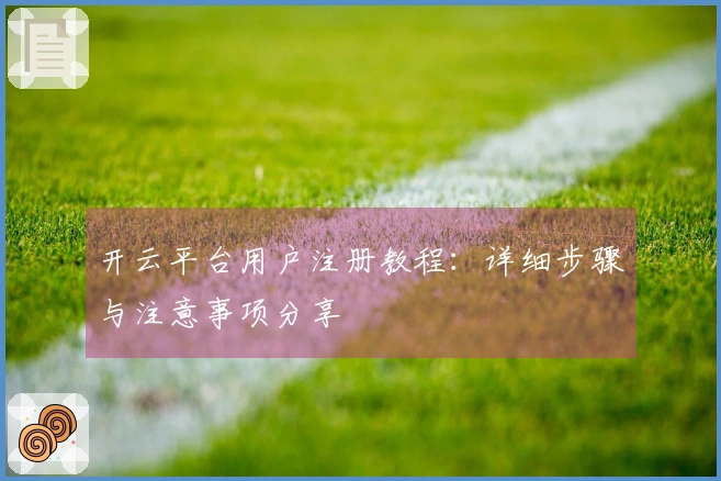 开云平台用户注册教程：详细步骤与注意事项分享