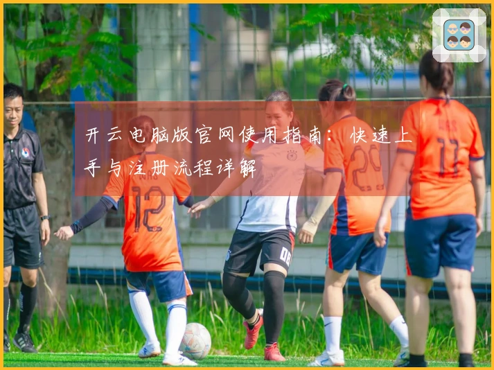 开云电脑版官网使用指南：快速上手与注册流程详解