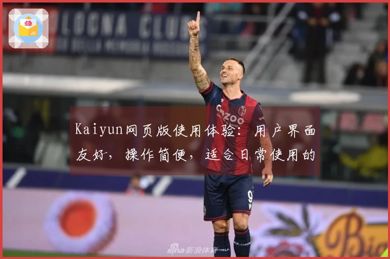 Kaiyun网页版使用体验：用户界面友好，操作简便，适合日常使用的最佳选择