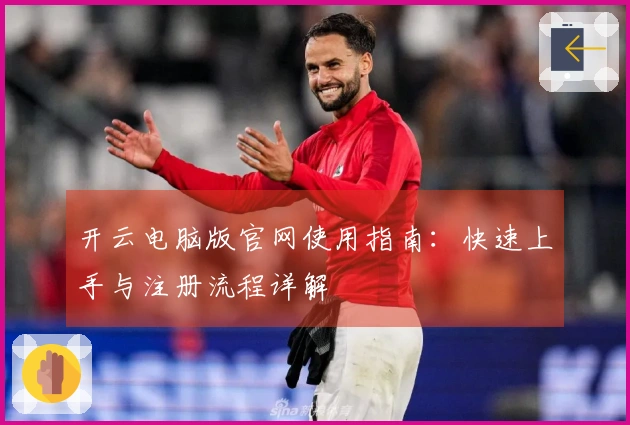 开云电脑版官网使用指南：快速上手与注册流程详解