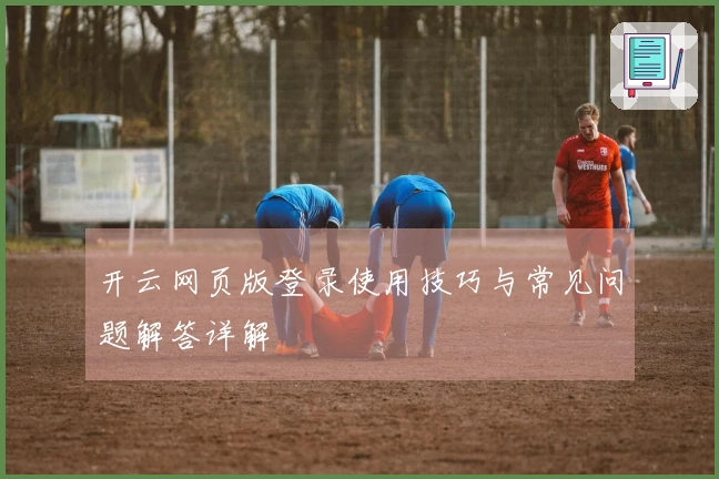 开云网页版登录使用技巧与常见问题解答详解