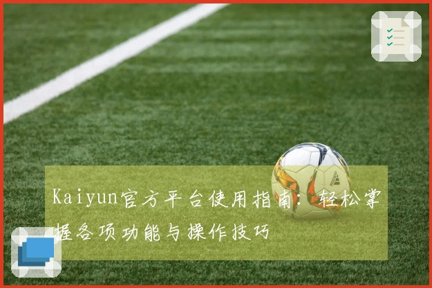 Kaiyun官方平台使用指南：轻松掌握各项功能与操作技巧