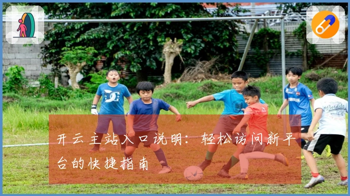 开云主站入口说明：轻松访问新平台的快捷指南