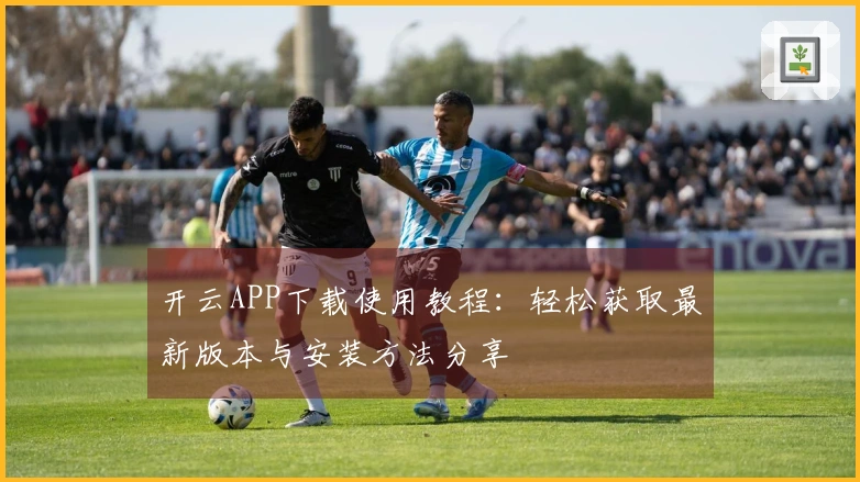 开云APP下载使用教程：轻松获取最新版本与安装方法分享