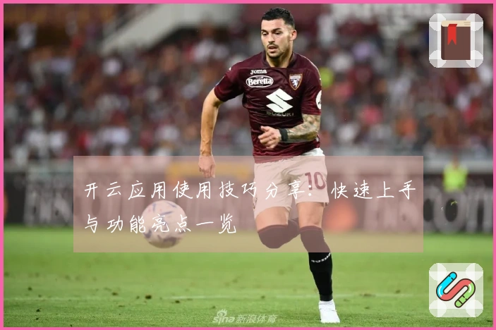 开云应用使用技巧分享：快速上手与功能亮点一览