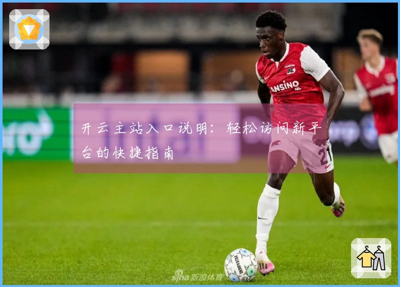 开云主站入口说明：轻松访问新平台的快捷指南