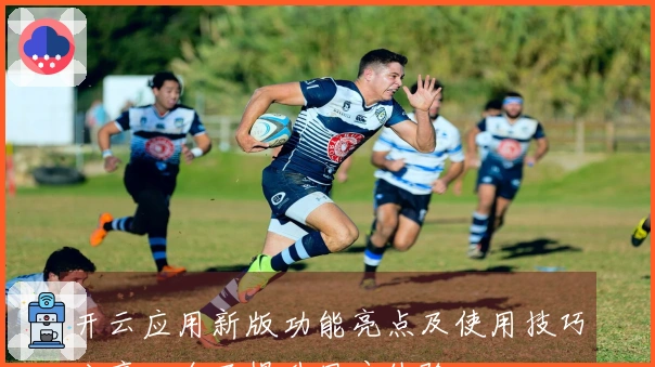 开云应用新版功能亮点及使用技巧分享，全面提升用户体验