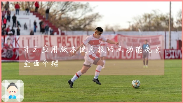 开云应用版本使用技巧及功能亮点全面介绍