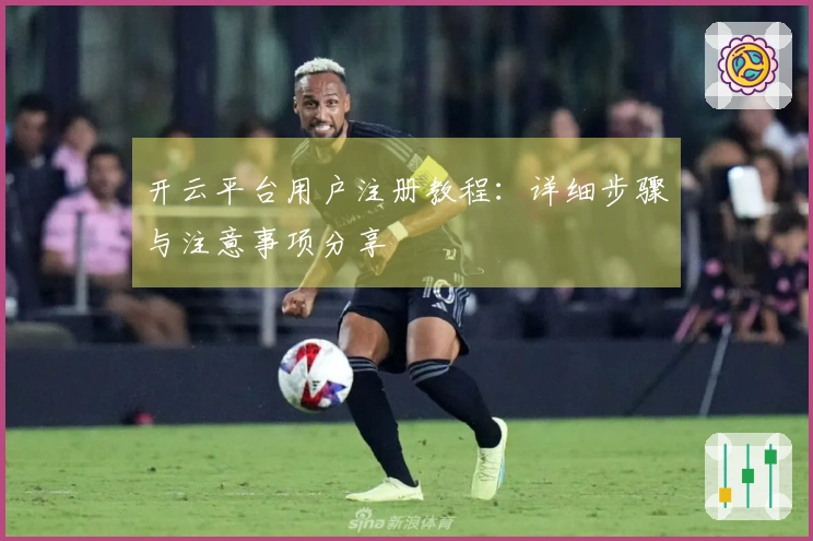 开云平台用户注册教程：详细步骤与注意事项分享